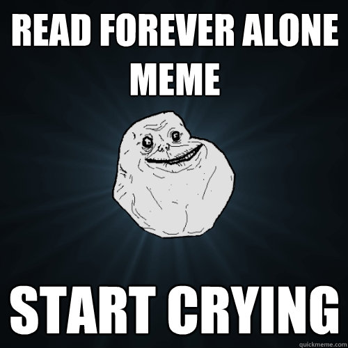 Read forever alone meme start crying  Forever Alone