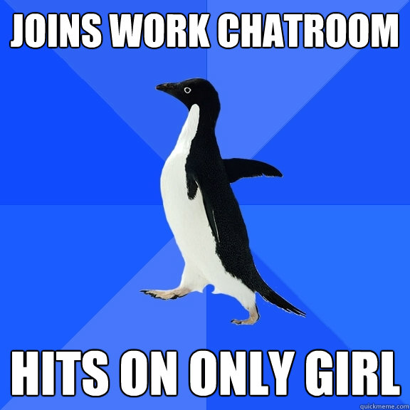 Joins work chatroom hits on only girl  Socially Awkward Penguin