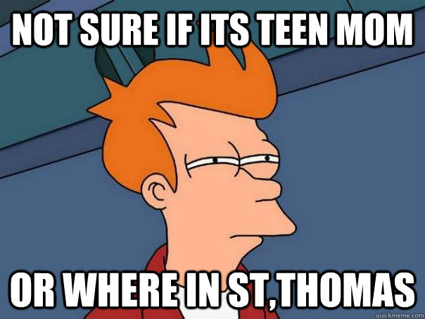 Not sure if its teen mom or where in St,Thomas  Futurama Fry