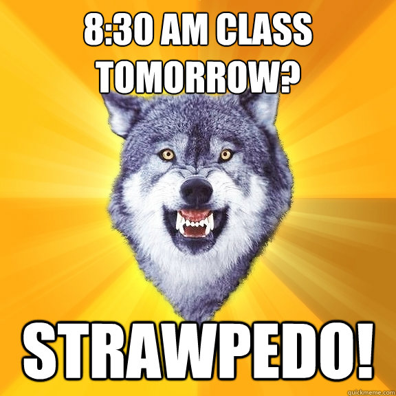 8:30 AM class tomorrow? STRAWPEDO!  Courage Wolf