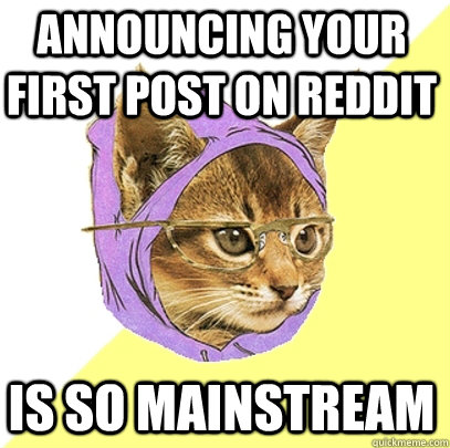 Announcing your first post on Reddit is so mainstream  Hipster Kitty
