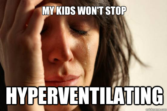my kids won't stop hyperventilating  First World Problems
