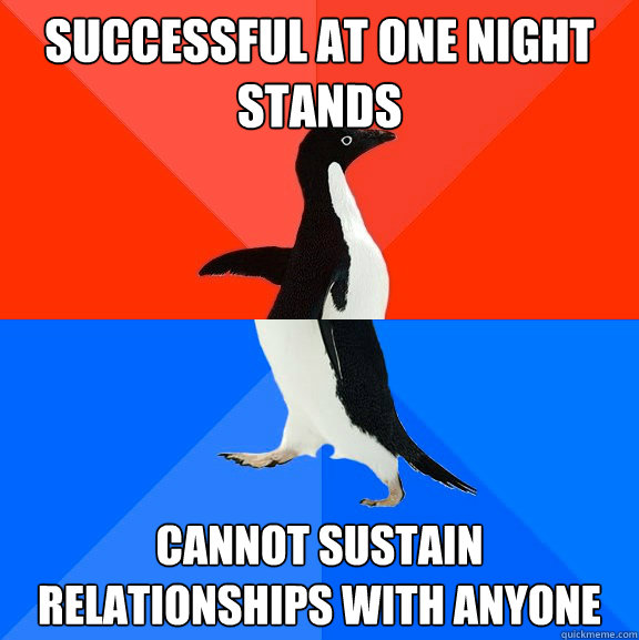 Successful at one night stands Cannot sustain relationships with anyone - Successful at one night stands Cannot sustain relationships with anyone  Socially Awesome Awkward Penguin