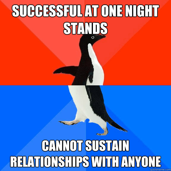 Successful at one night stands Cannot sustain relationships with anyone  Socially Awesome Awkward Penguin