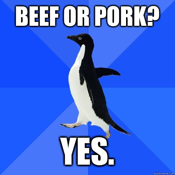 Beef or Pork? Yes.  Socially Awkward Penguin