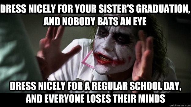 Dress nicely for your sister's graduation, and nobody bats an eye dress nicely for a regular school day, and everyone loses their minds  Joker Mind Loss