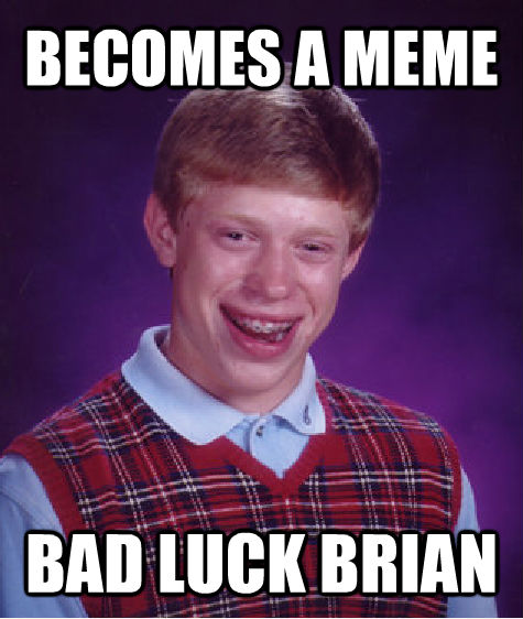 BECOMES A MEME BAD LUCK BRIAN  Bad Luck Brian