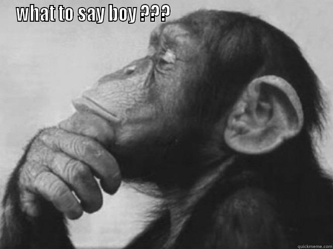 WHAT TO SAY BOY ???                                              Misc