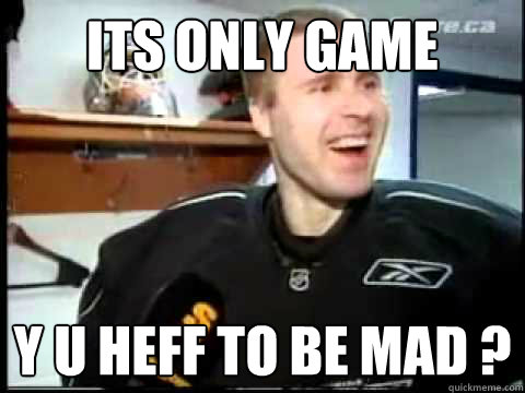 ITS ONLY GAME Y U HEFF TO BE MAD ? - ITS ONLY GAME Y U HEFF TO BE MAD ?  Y U HEFF TO BE MAD