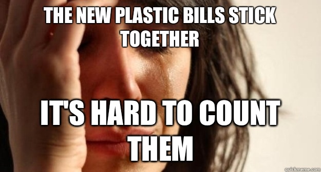 The new plastic bills stick together It's hard to count them  