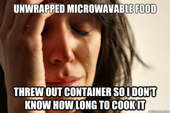 unwrapped microwavable food threw out container so i don't know how long to cook it  First World Problems
