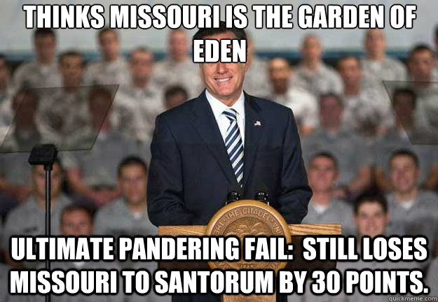 Thinks Missouri is the Garden of Eden Ultimate Pandering Fail:  Still loses Missouri to Santorum by 30 points.  Mitt Romney