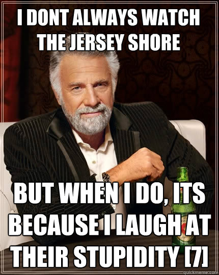 I dont always watch The jersey shore But when i do, its because i laugh at their stupidity [7]  The Most Interesting Man In The World
