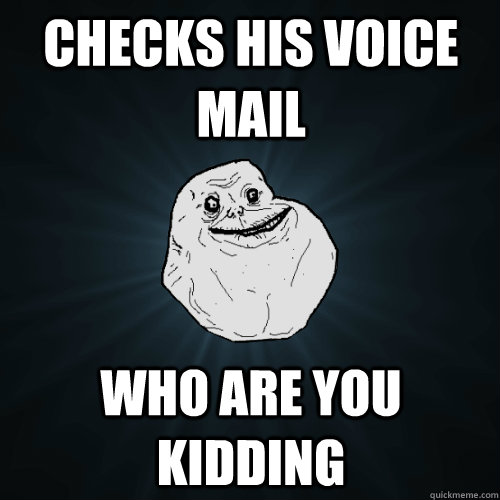 checks his voice mail who are you kidding   Forever Alone