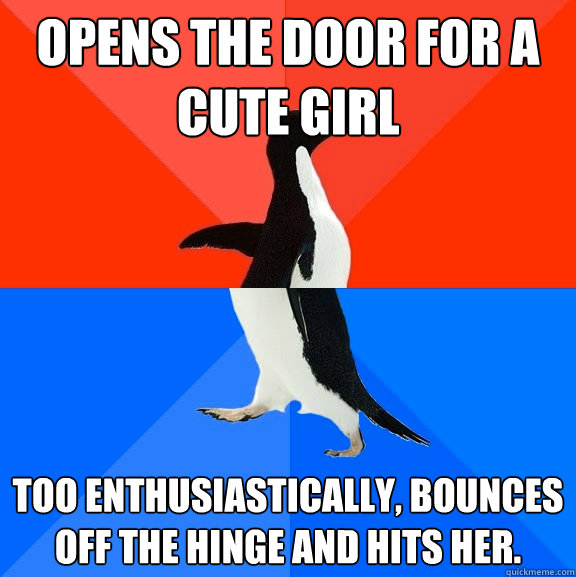 Opens the door for a cute girl too enthusiastically, Bounces off the hinge and hits her.  Socially Awesome Awkward Penguin