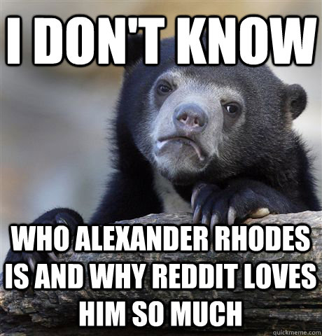 I don't know Who Alexander rhodes is and why reddit loves him so much  Confession Bear