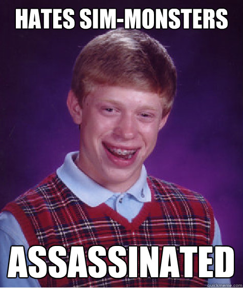 hates sim-monsters assassinated  - hates sim-monsters assassinated   Bad Luck Brian