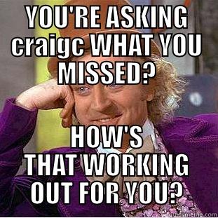 YOU'RE ASKING CRAIGC WHAT YOU MISSED? HOW'S THAT WORKING OUT FOR YOU? Condescending Wonka
