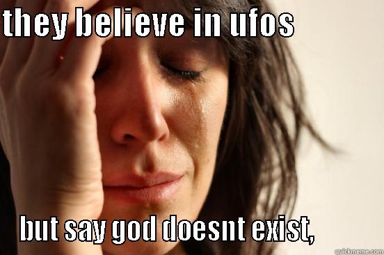 THEY BELIEVE IN UFOS               BUT SAY GOD DOESNT EXIST,          First World Problems
