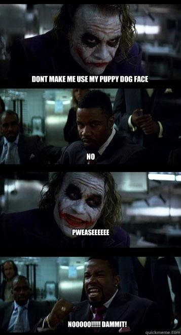 dont make me use my puppy dog face no pweaseeeeee Nooooo!!!!! Dammit!  Joker with Black guy