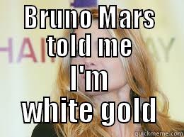 BRUNO MARS TOLD ME I'M WHITE GOLD Misc