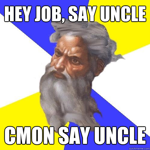 Hey job, say uncle cmon say uncle  Advice God