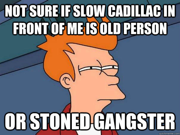 not sure if slow cadillac in front of me is old person or stoned gangster  Futurama Fry