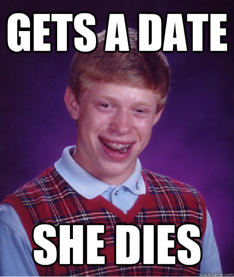 Gets a Date She dies  Bad Luck Brian