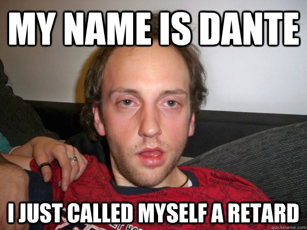 My name is Dante I just called myself a retard  