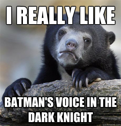 I really like Batman's voice in the dark knight  Confession Bear