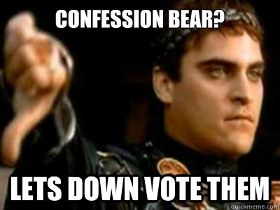 confession bear? lets down vote them  Downvoting Roman
