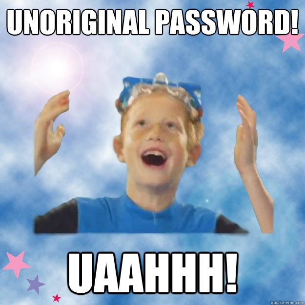 Unoriginal password! uaahhh!  