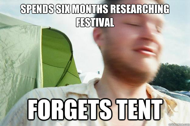 spends six months researching festival forgets tent - spends six months researching festival forgets tent  Rookie Music Festival Guy