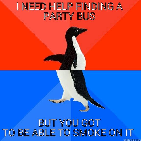 I NEED HELP FINDING A PARTY BUS BUT YOU GOT TO BE ABLE TO SMOKE ON IT  Socially Awesome Awkward Penguin
