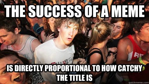 The success of a meme is directly proportional to how catchy the title is  Sudden Clarity Clarence