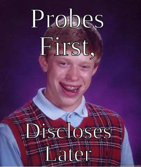 PROBES FIRST, DISCLOSES LATER Bad Luck Brian