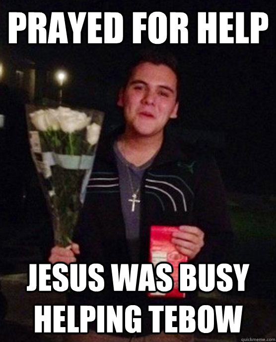 Prayed for help Jesus was busy helping tebow  Friendzone Johnny