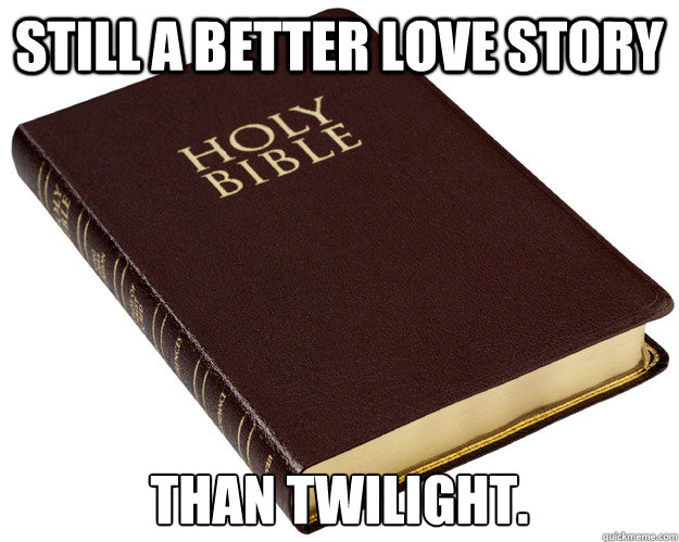 Still a better love story than twilight. - Still a better love story than twilight.  Holy Bible
