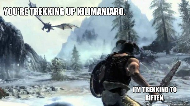 You're trekking up Kilimanjaro. I'm trekking to Riften.  Skyrim Meme