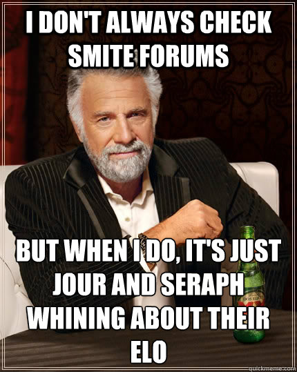 I don't always check smite forums but when I do, it's just Jour and Seraph whining about their ELO  The Most Interesting Man In The World