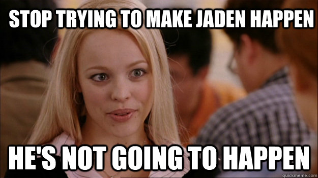 Stop trying to make Jaden happen He's not going to happen  Mean Girls Carleton