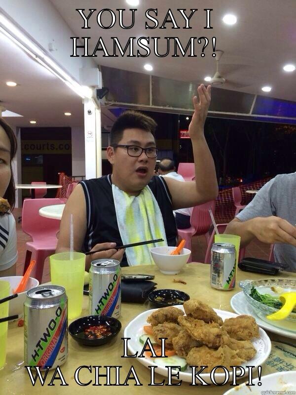 YOU SAY I HAMSUM?! LAI WA CHIA LE KOPI! Misc