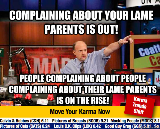 Complaining about your lame parents is out! People complaining about people complaining about their lame parents is on the rise!   Mad Karma with Jim Cramer