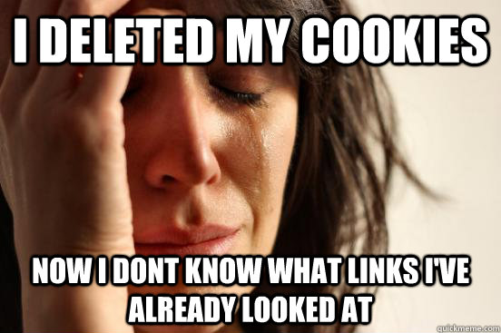I deleted my cookies now i dont know what links i've already looked at  First World Problems