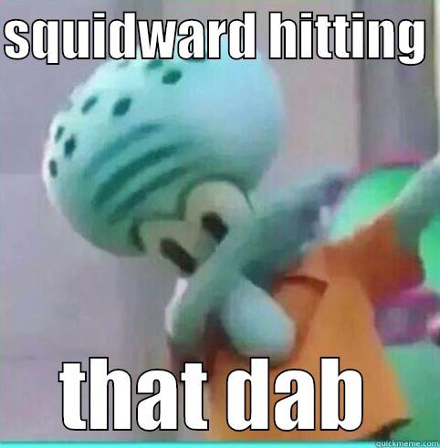 SQUIDWARD HITTING  THAT DAB Misc