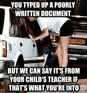 You typed up a poorly written document But we can say it's from your child's teacher if that's what you're into - You typed up a poorly written document But we can say it's from your child's teacher if that's what you're into  Karma Whore