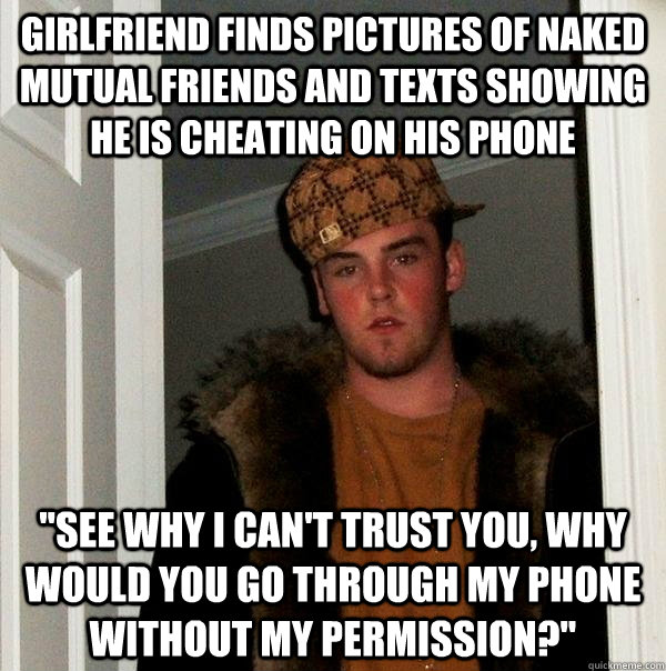 Girlfriend finds pictures of naked mutual friends and texts showing he is cheating on his phone 