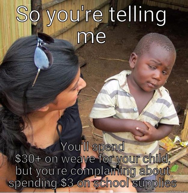SO YOU'RE TELLING ME YOU'LL SPEND $30+ ON WEAVE FOR YOUR CHILD, BUT YOU'RE COMPLAINING ABOUT SPENDING $3 ON SCHOOL SUPPLIES Skeptical Third World Kid