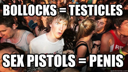 Bollocks = Testicles Sex pistols = penis  Sudden Clarity Clarence