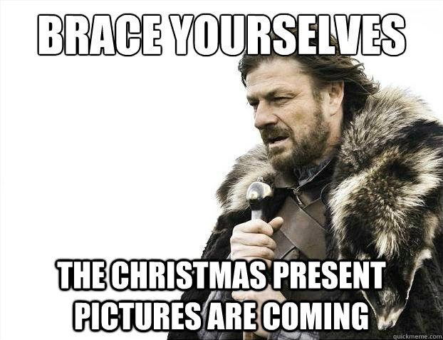 Brace yourselves The Christmas present pictures are coming  Brace yourselves christmas fan fiction
